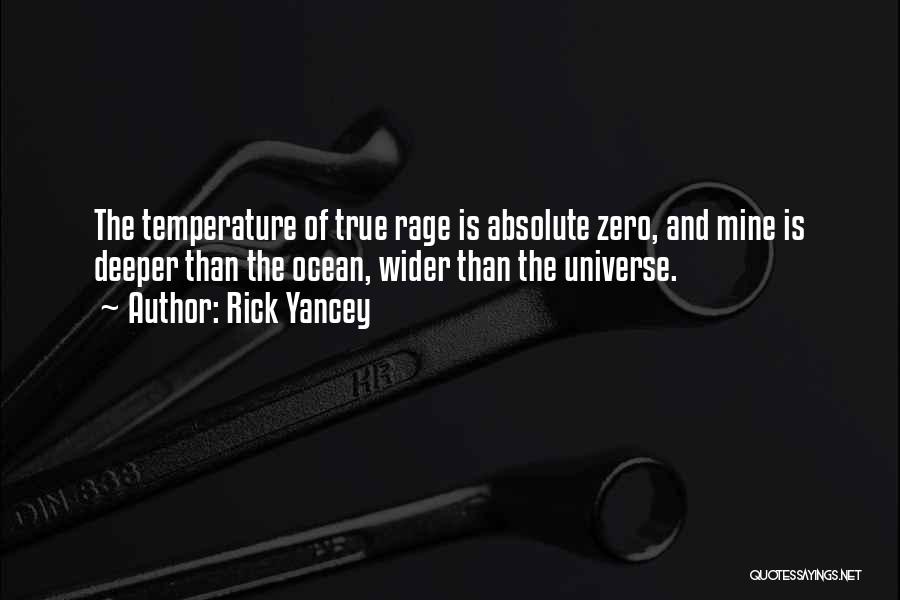 Rick Yancey Quotes: The Temperature Of True Rage Is Absolute Zero, And Mine Is Deeper Than The Ocean, Wider Than The Universe.