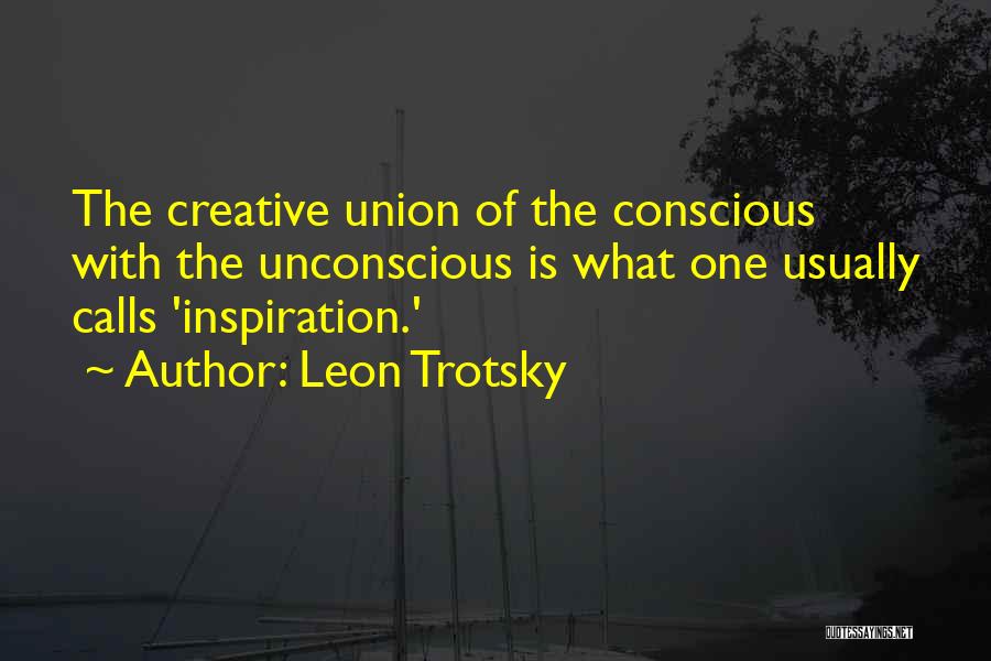 Leon Trotsky Quotes: The Creative Union Of The Conscious With The Unconscious Is What One Usually Calls 'inspiration.'