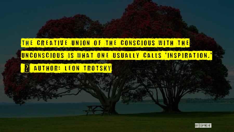 Leon Trotsky Quotes: The Creative Union Of The Conscious With The Unconscious Is What One Usually Calls 'inspiration.'