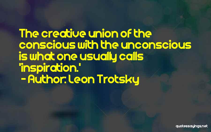 Leon Trotsky Quotes: The Creative Union Of The Conscious With The Unconscious Is What One Usually Calls 'inspiration.'