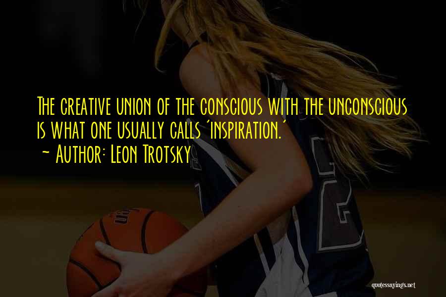 Leon Trotsky Quotes: The Creative Union Of The Conscious With The Unconscious Is What One Usually Calls 'inspiration.'