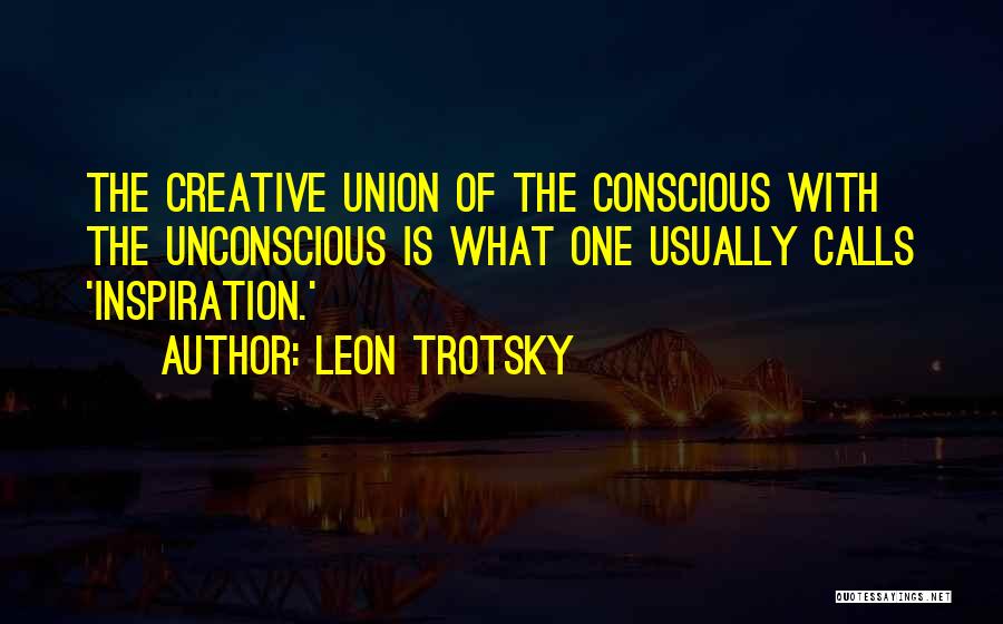Leon Trotsky Quotes: The Creative Union Of The Conscious With The Unconscious Is What One Usually Calls 'inspiration.'