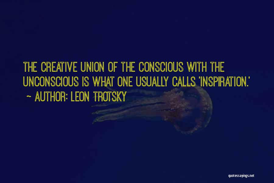 Leon Trotsky Quotes: The Creative Union Of The Conscious With The Unconscious Is What One Usually Calls 'inspiration.'