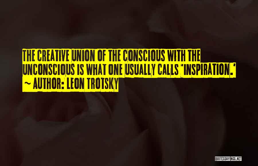 Leon Trotsky Quotes: The Creative Union Of The Conscious With The Unconscious Is What One Usually Calls 'inspiration.'