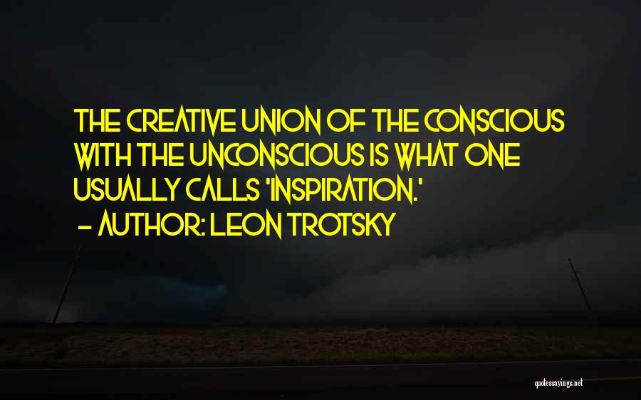 Leon Trotsky Quotes: The Creative Union Of The Conscious With The Unconscious Is What One Usually Calls 'inspiration.'
