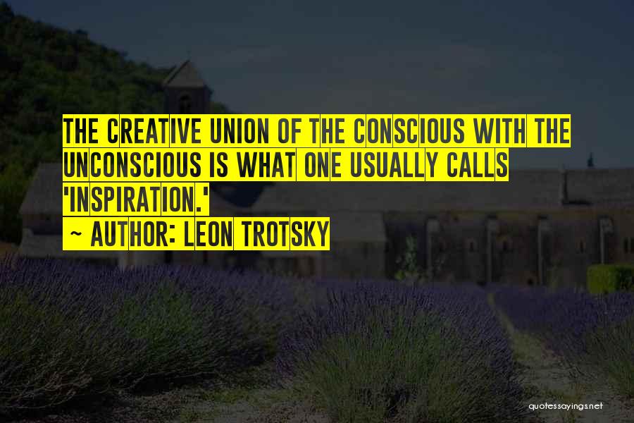 Leon Trotsky Quotes: The Creative Union Of The Conscious With The Unconscious Is What One Usually Calls 'inspiration.'