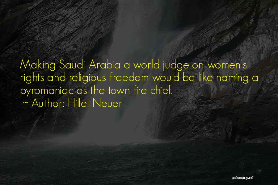 Hillel Neuer Quotes: Making Saudi Arabia A World Judge On Women's Rights And Religious Freedom Would Be Like Naming A Pyromaniac As The