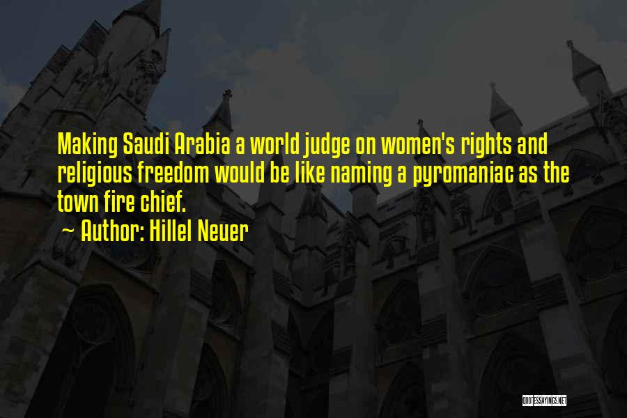 Hillel Neuer Quotes: Making Saudi Arabia A World Judge On Women's Rights And Religious Freedom Would Be Like Naming A Pyromaniac As The