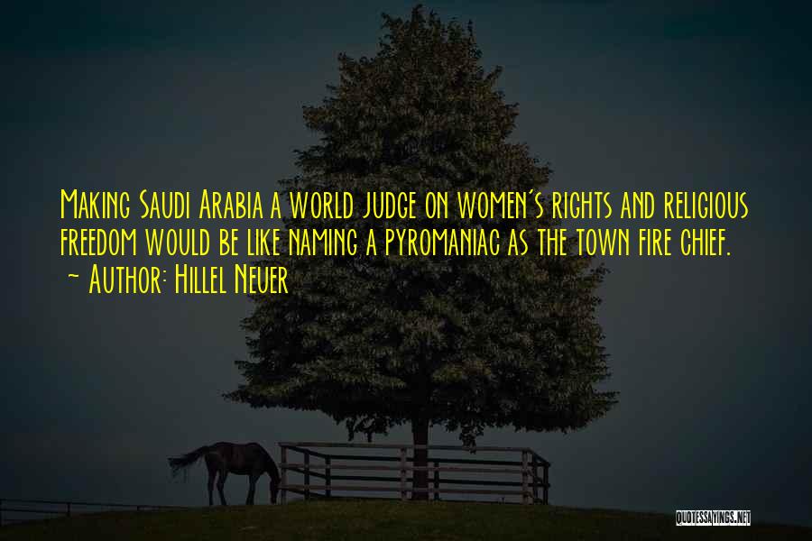 Hillel Neuer Quotes: Making Saudi Arabia A World Judge On Women's Rights And Religious Freedom Would Be Like Naming A Pyromaniac As The