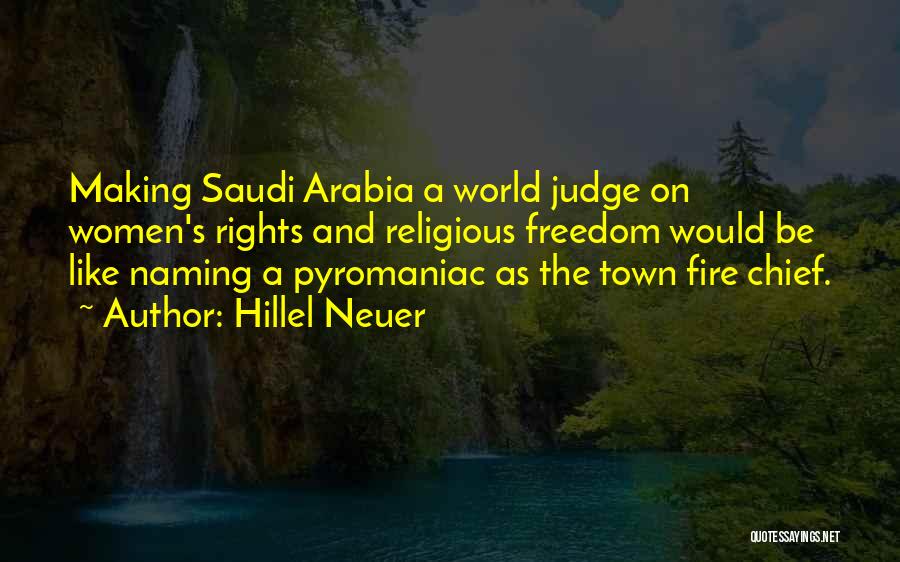 Hillel Neuer Quotes: Making Saudi Arabia A World Judge On Women's Rights And Religious Freedom Would Be Like Naming A Pyromaniac As The