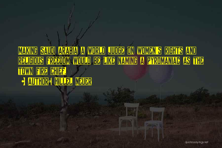 Hillel Neuer Quotes: Making Saudi Arabia A World Judge On Women's Rights And Religious Freedom Would Be Like Naming A Pyromaniac As The