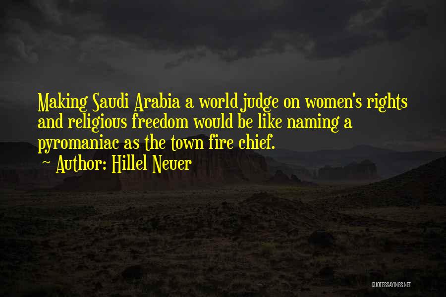 Hillel Neuer Quotes: Making Saudi Arabia A World Judge On Women's Rights And Religious Freedom Would Be Like Naming A Pyromaniac As The