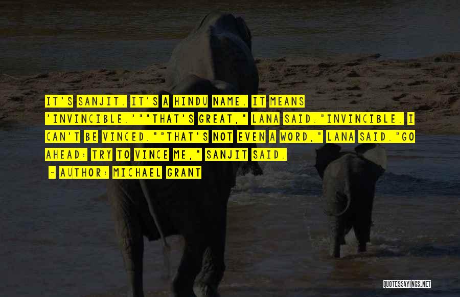 Michael Grant Quotes: It's Sanjit. It's A Hindu Name. It Means 'invincible.'that's Great, Lana Said.invincible. I Can't Be Vinced.that's Not Even A Word,