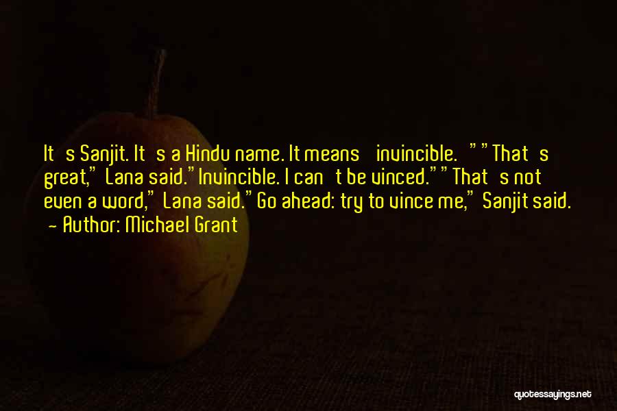 Michael Grant Quotes: It's Sanjit. It's A Hindu Name. It Means 'invincible.'that's Great, Lana Said.invincible. I Can't Be Vinced.that's Not Even A Word,