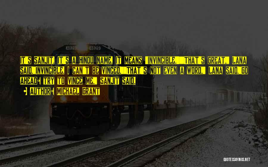Michael Grant Quotes: It's Sanjit. It's A Hindu Name. It Means 'invincible.'that's Great, Lana Said.invincible. I Can't Be Vinced.that's Not Even A Word,