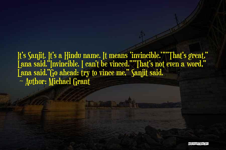Michael Grant Quotes: It's Sanjit. It's A Hindu Name. It Means 'invincible.'that's Great, Lana Said.invincible. I Can't Be Vinced.that's Not Even A Word,