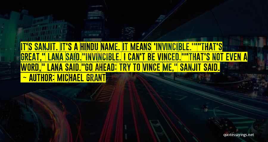 Michael Grant Quotes: It's Sanjit. It's A Hindu Name. It Means 'invincible.'that's Great, Lana Said.invincible. I Can't Be Vinced.that's Not Even A Word,