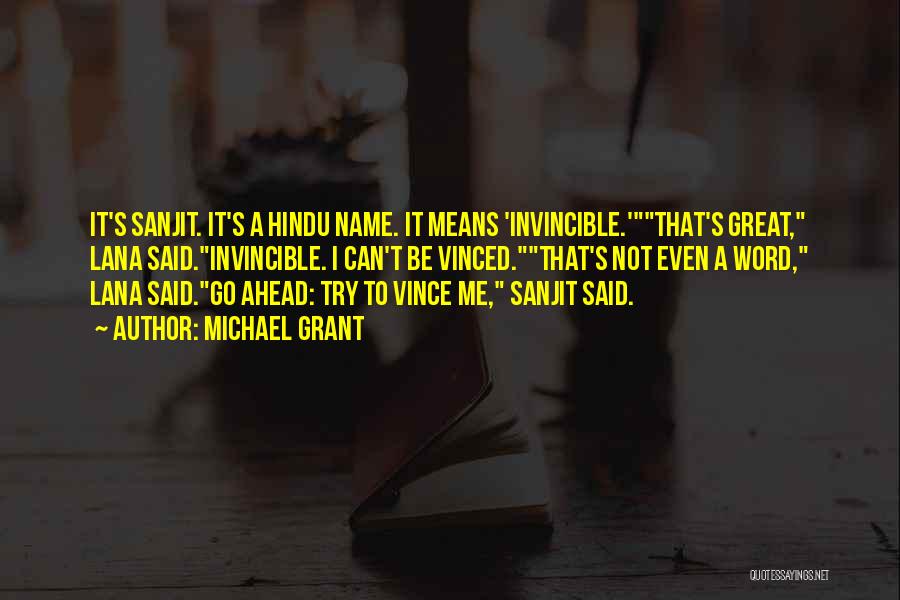 Michael Grant Quotes: It's Sanjit. It's A Hindu Name. It Means 'invincible.'that's Great, Lana Said.invincible. I Can't Be Vinced.that's Not Even A Word,