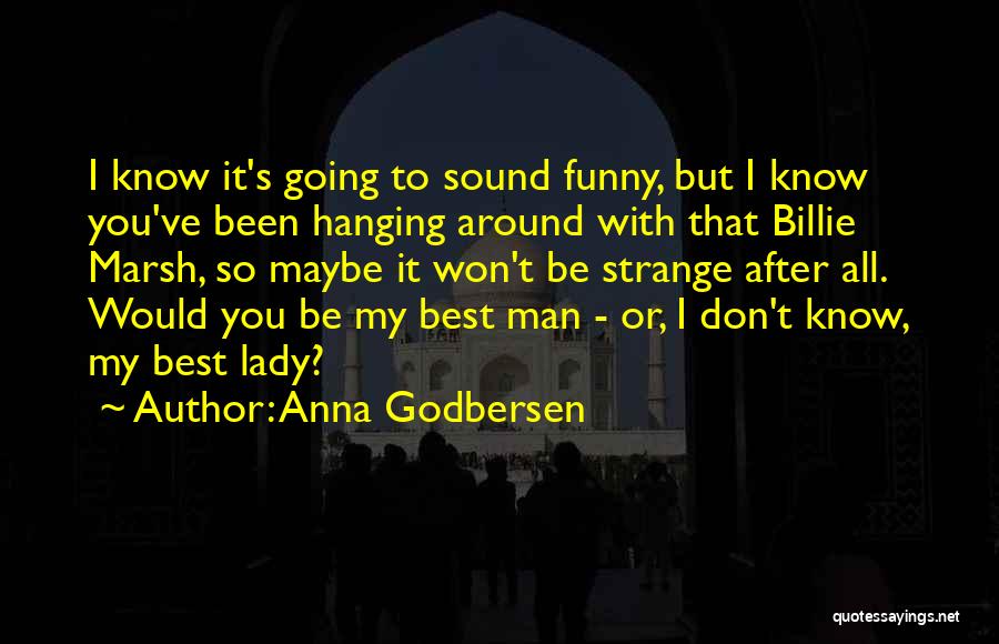 Anna Godbersen Quotes: I Know It's Going To Sound Funny, But I Know You've Been Hanging Around With That Billie Marsh, So Maybe