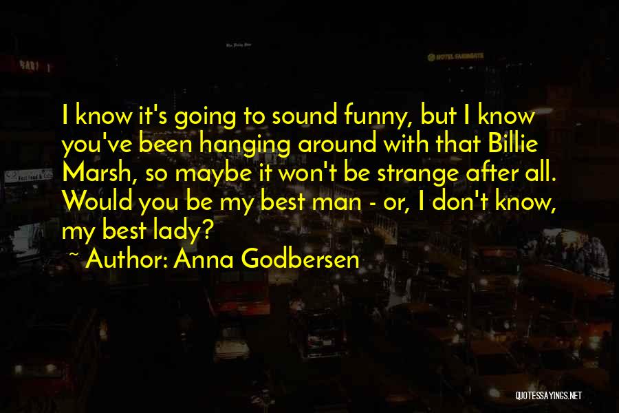 Anna Godbersen Quotes: I Know It's Going To Sound Funny, But I Know You've Been Hanging Around With That Billie Marsh, So Maybe