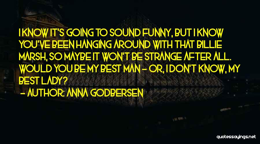 Anna Godbersen Quotes: I Know It's Going To Sound Funny, But I Know You've Been Hanging Around With That Billie Marsh, So Maybe