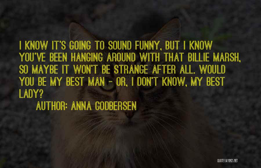 Anna Godbersen Quotes: I Know It's Going To Sound Funny, But I Know You've Been Hanging Around With That Billie Marsh, So Maybe