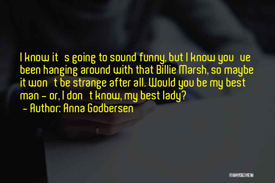 Anna Godbersen Quotes: I Know It's Going To Sound Funny, But I Know You've Been Hanging Around With That Billie Marsh, So Maybe