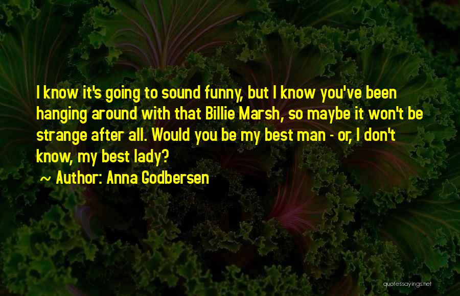 Anna Godbersen Quotes: I Know It's Going To Sound Funny, But I Know You've Been Hanging Around With That Billie Marsh, So Maybe