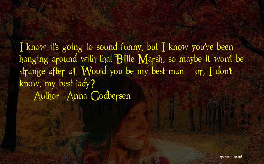 Anna Godbersen Quotes: I Know It's Going To Sound Funny, But I Know You've Been Hanging Around With That Billie Marsh, So Maybe