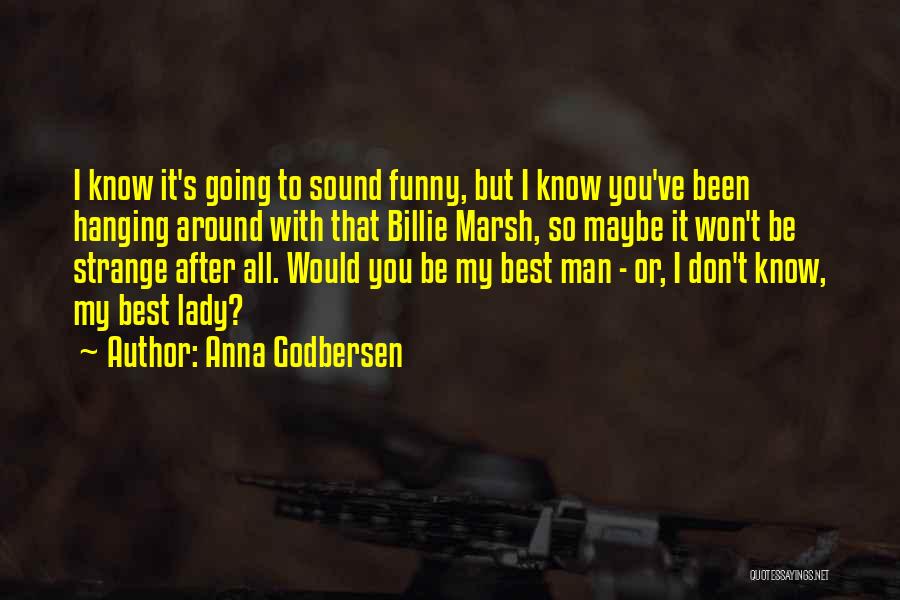 Anna Godbersen Quotes: I Know It's Going To Sound Funny, But I Know You've Been Hanging Around With That Billie Marsh, So Maybe