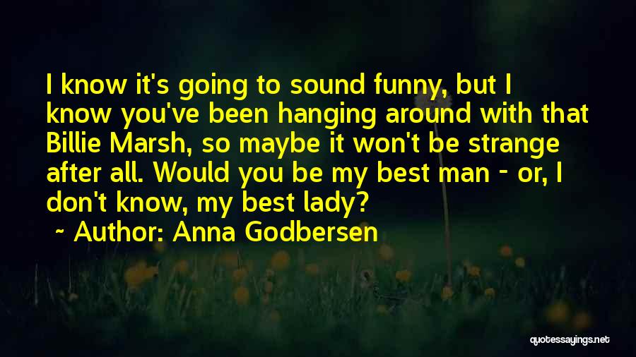 Anna Godbersen Quotes: I Know It's Going To Sound Funny, But I Know You've Been Hanging Around With That Billie Marsh, So Maybe