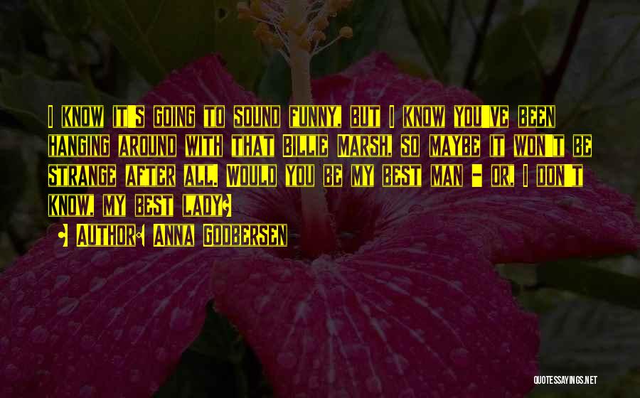 Anna Godbersen Quotes: I Know It's Going To Sound Funny, But I Know You've Been Hanging Around With That Billie Marsh, So Maybe