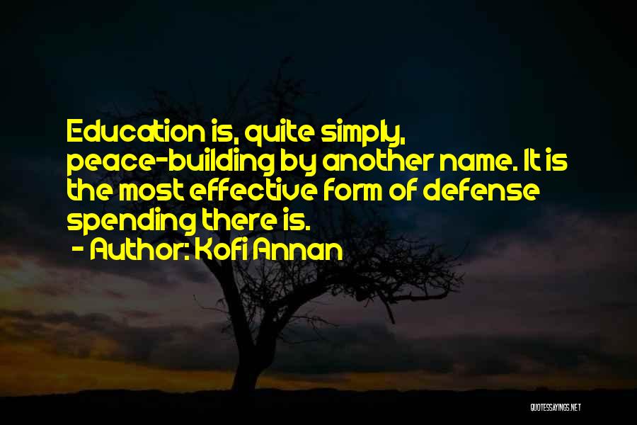 Kofi Annan Quotes: Education Is, Quite Simply, Peace-building By Another Name. It Is The Most Effective Form Of Defense Spending There Is.