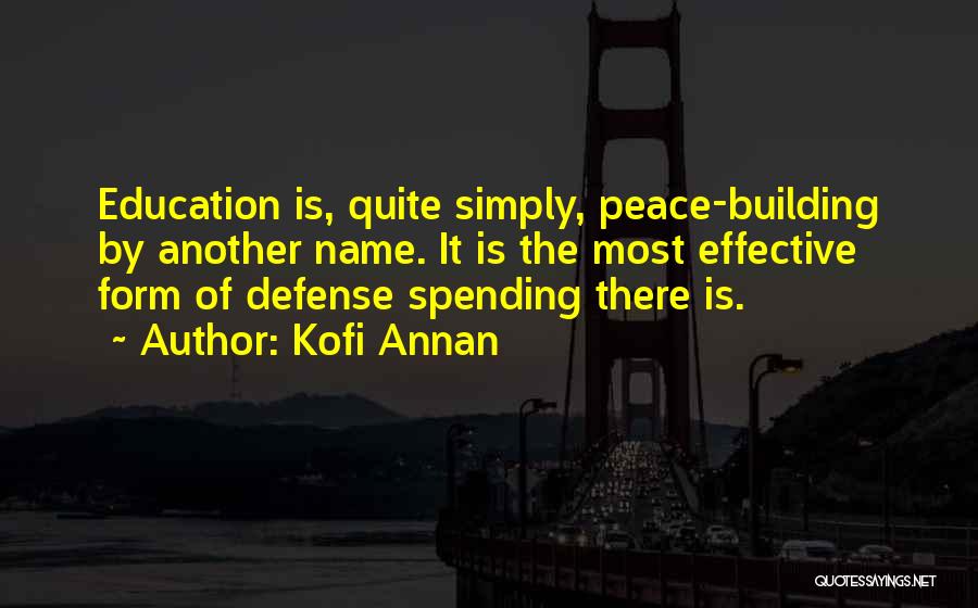 Kofi Annan Quotes: Education Is, Quite Simply, Peace-building By Another Name. It Is The Most Effective Form Of Defense Spending There Is.