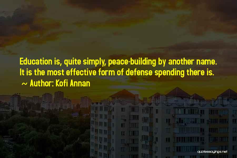 Kofi Annan Quotes: Education Is, Quite Simply, Peace-building By Another Name. It Is The Most Effective Form Of Defense Spending There Is.