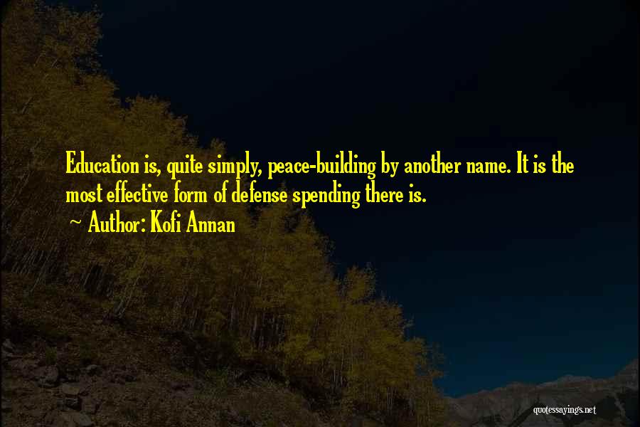 Kofi Annan Quotes: Education Is, Quite Simply, Peace-building By Another Name. It Is The Most Effective Form Of Defense Spending There Is.