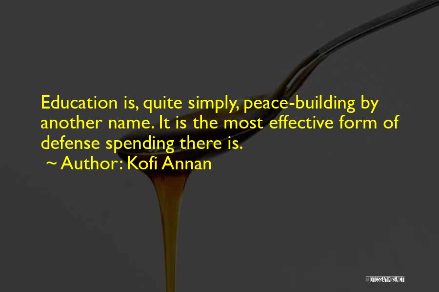 Kofi Annan Quotes: Education Is, Quite Simply, Peace-building By Another Name. It Is The Most Effective Form Of Defense Spending There Is.