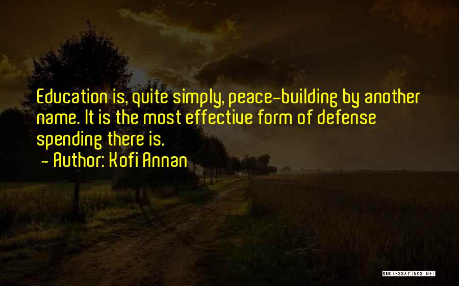 Kofi Annan Quotes: Education Is, Quite Simply, Peace-building By Another Name. It Is The Most Effective Form Of Defense Spending There Is.