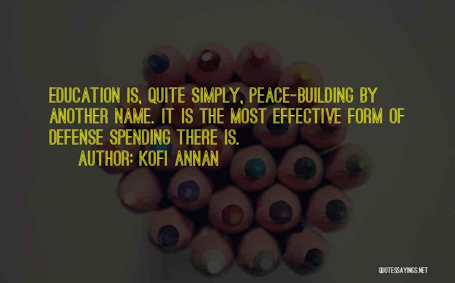 Kofi Annan Quotes: Education Is, Quite Simply, Peace-building By Another Name. It Is The Most Effective Form Of Defense Spending There Is.