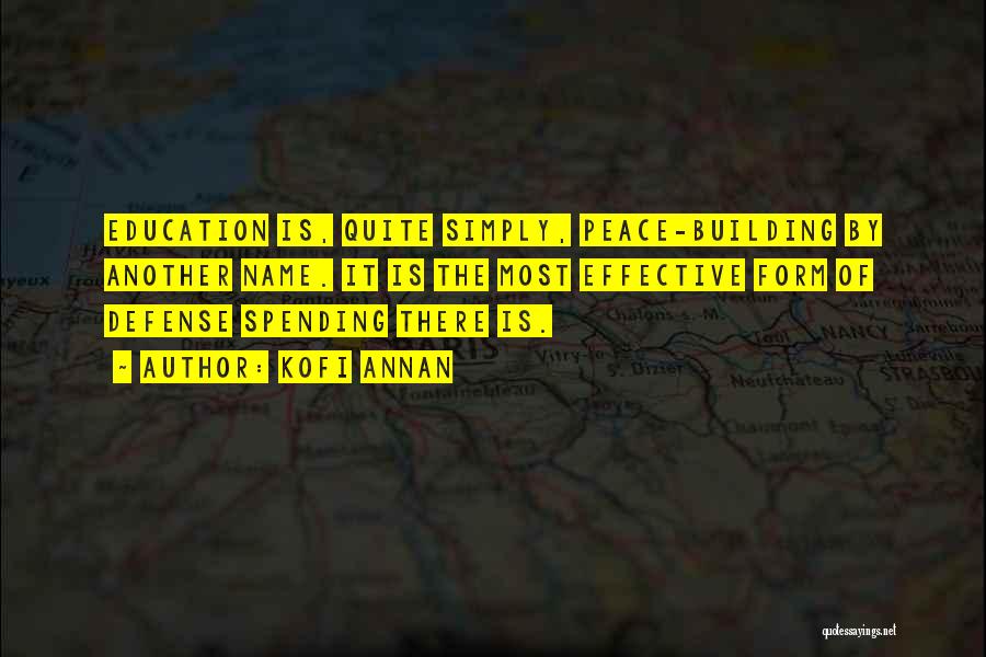 Kofi Annan Quotes: Education Is, Quite Simply, Peace-building By Another Name. It Is The Most Effective Form Of Defense Spending There Is.