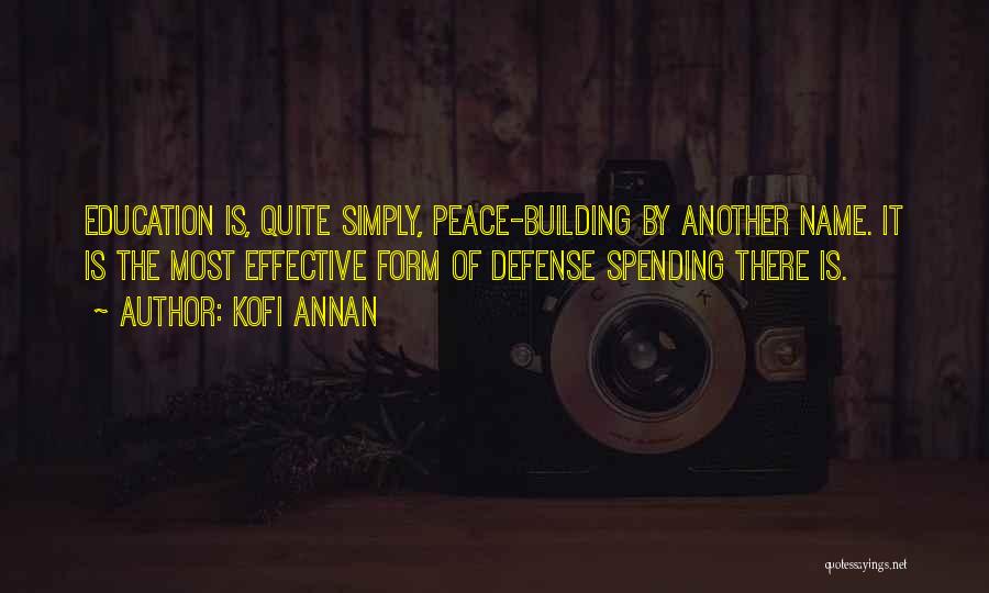 Kofi Annan Quotes: Education Is, Quite Simply, Peace-building By Another Name. It Is The Most Effective Form Of Defense Spending There Is.