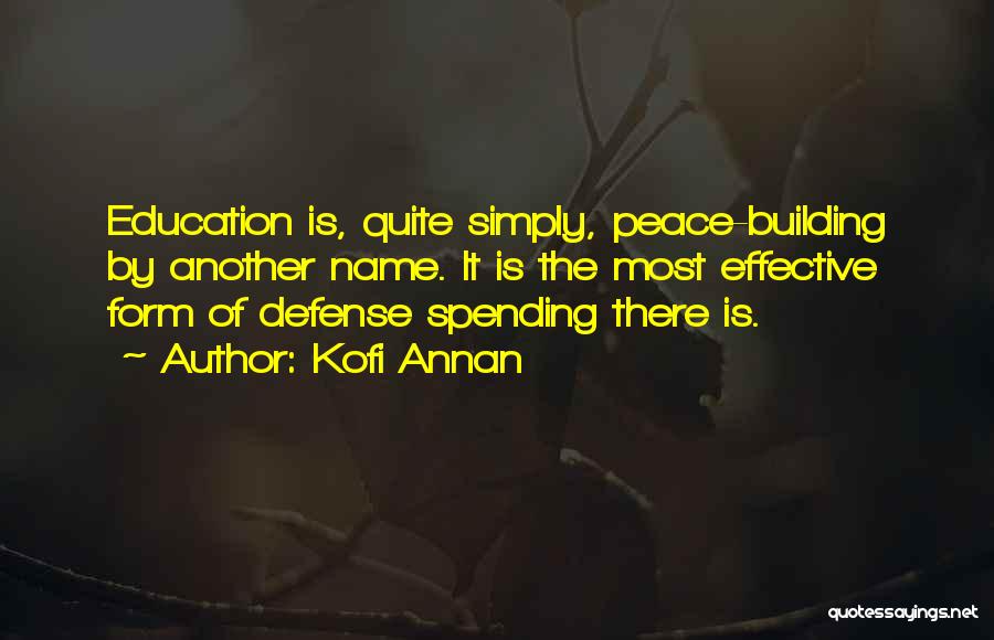 Kofi Annan Quotes: Education Is, Quite Simply, Peace-building By Another Name. It Is The Most Effective Form Of Defense Spending There Is.