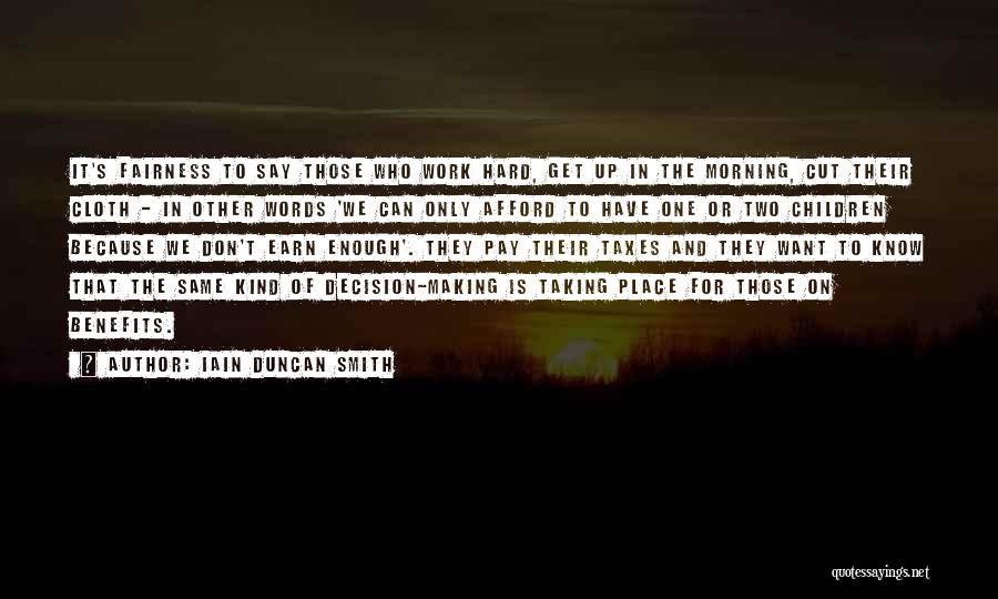Iain Duncan Smith Quotes: It's Fairness To Say Those Who Work Hard, Get Up In The Morning, Cut Their Cloth - In Other Words