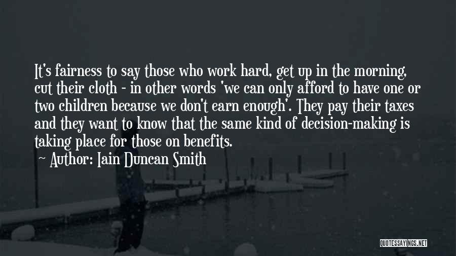 Iain Duncan Smith Quotes: It's Fairness To Say Those Who Work Hard, Get Up In The Morning, Cut Their Cloth - In Other Words