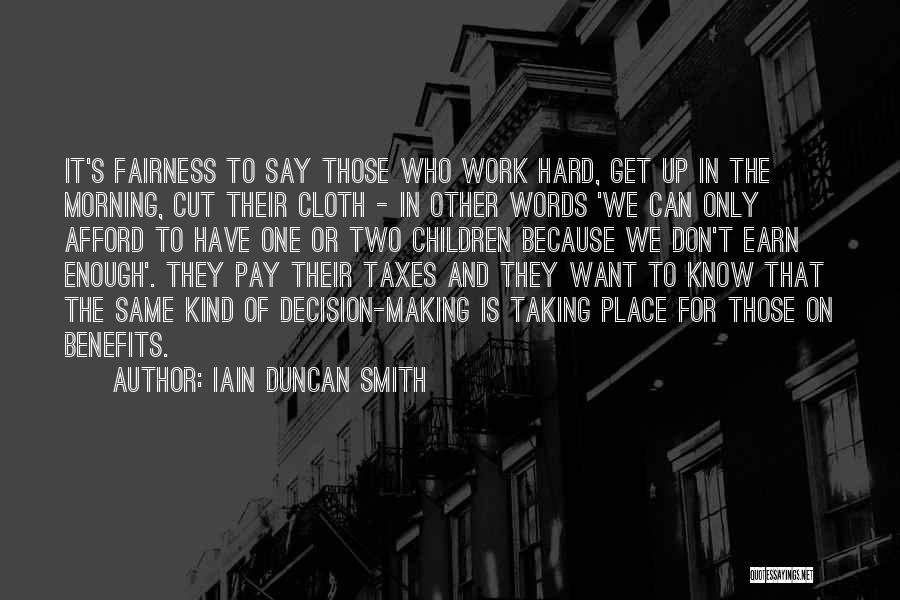 Iain Duncan Smith Quotes: It's Fairness To Say Those Who Work Hard, Get Up In The Morning, Cut Their Cloth - In Other Words