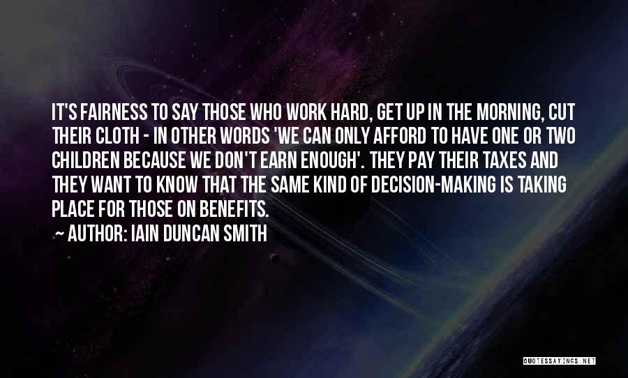Iain Duncan Smith Quotes: It's Fairness To Say Those Who Work Hard, Get Up In The Morning, Cut Their Cloth - In Other Words
