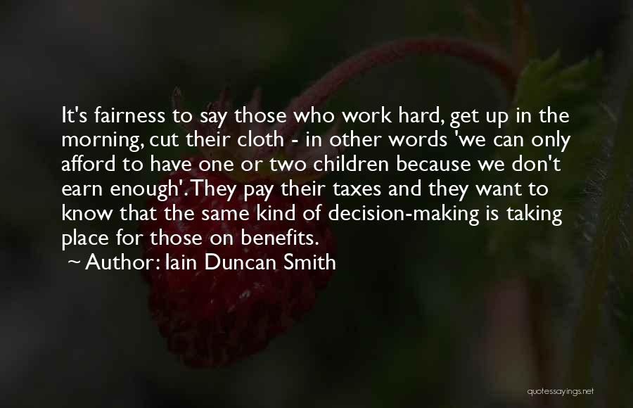 Iain Duncan Smith Quotes: It's Fairness To Say Those Who Work Hard, Get Up In The Morning, Cut Their Cloth - In Other Words