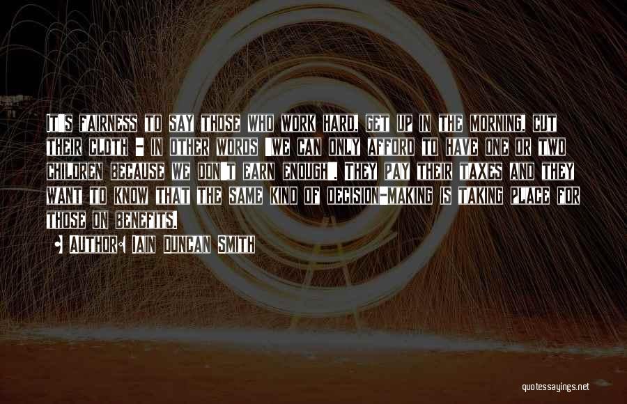 Iain Duncan Smith Quotes: It's Fairness To Say Those Who Work Hard, Get Up In The Morning, Cut Their Cloth - In Other Words