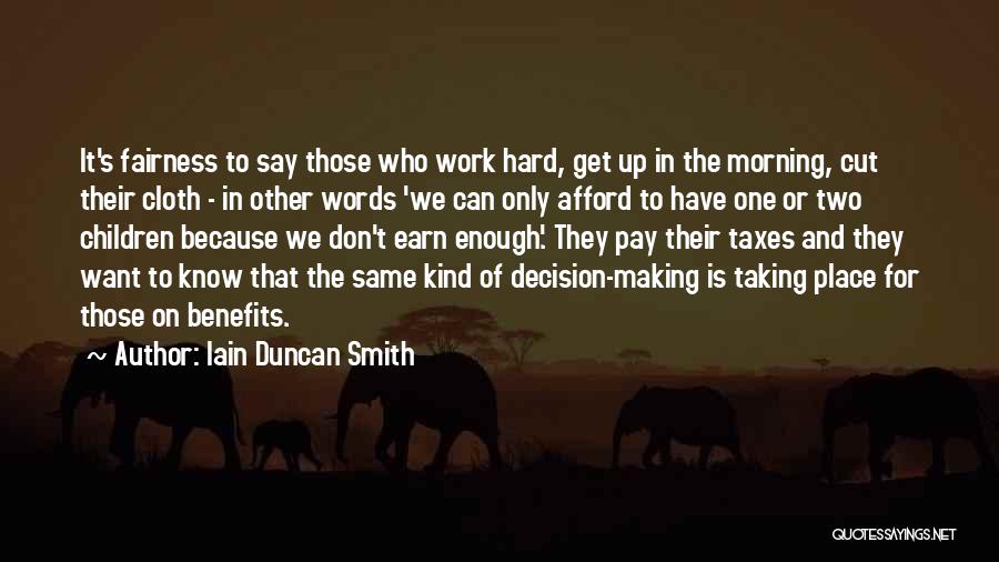 Iain Duncan Smith Quotes: It's Fairness To Say Those Who Work Hard, Get Up In The Morning, Cut Their Cloth - In Other Words