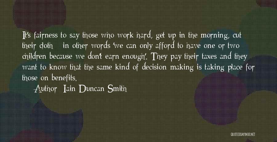 Iain Duncan Smith Quotes: It's Fairness To Say Those Who Work Hard, Get Up In The Morning, Cut Their Cloth - In Other Words